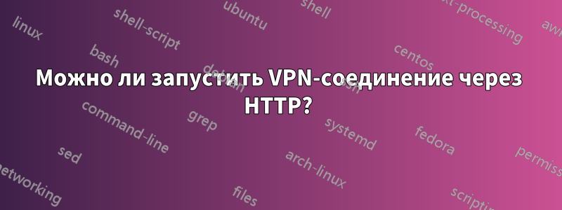 Можно ли запустить VPN-соединение через HTTP?