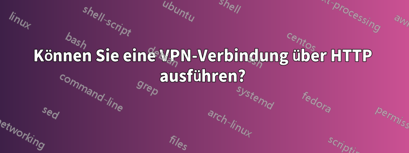 Können Sie eine VPN-Verbindung über HTTP ausführen?