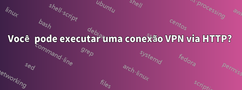 Você pode executar uma conexão VPN via HTTP?