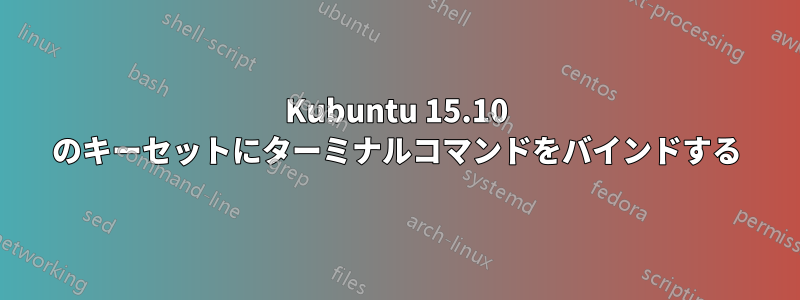 Kubuntu 15.10 のキーセットにターミナルコマンドをバインドする