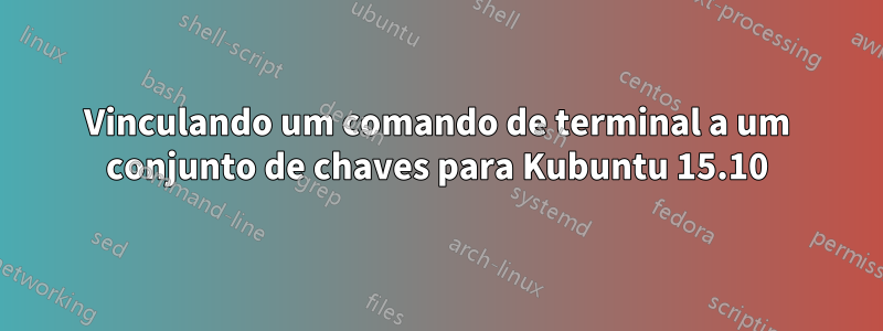 Vinculando um comando de terminal a um conjunto de chaves para Kubuntu 15.10