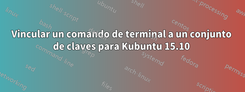 Vincular un comando de terminal a un conjunto de claves para Kubuntu 15.10