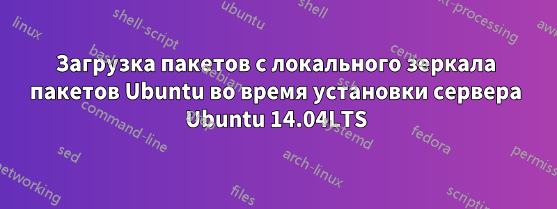 Загрузка пакетов с локального зеркала пакетов Ubuntu во время установки сервера Ubuntu 14.04LTS