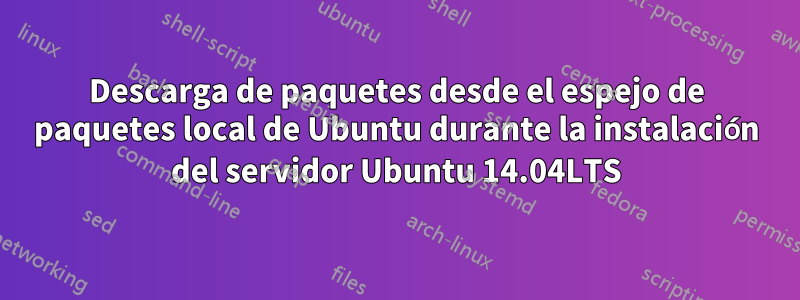 Descarga de paquetes desde el espejo de paquetes local de Ubuntu durante la instalación del servidor Ubuntu 14.04LTS