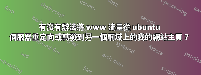 有沒有辦法將 www 流量從 ubuntu 伺服器重定向或轉發到另一個網域上的我的網站主頁？