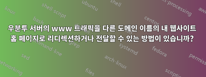 우분투 서버의 www 트래픽을 다른 도메인 이름의 내 웹사이트 홈 페이지로 리디렉션하거나 전달할 수 있는 방법이 있습니까?