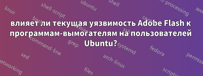 влияет ли текущая уязвимость Adobe Flash к программам-вымогателям на пользователей Ubuntu?