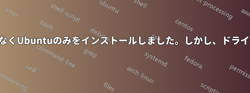 デュアルブートではなくUbuntuのみをインストールしました。しかし、ドライブが見つかりません