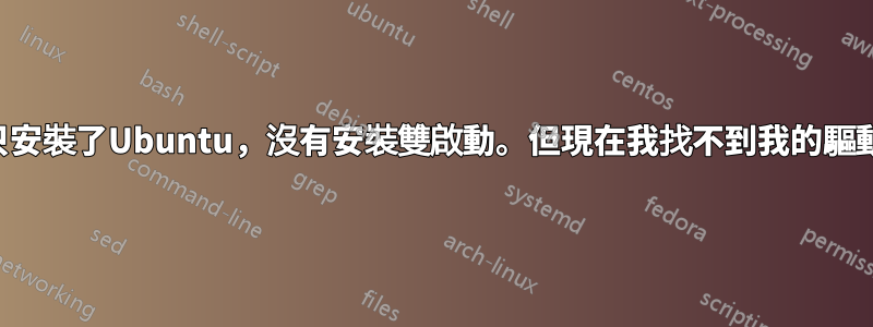 我只安裝了Ubuntu，沒有安裝雙啟動。但現在我找不到我的驅動器