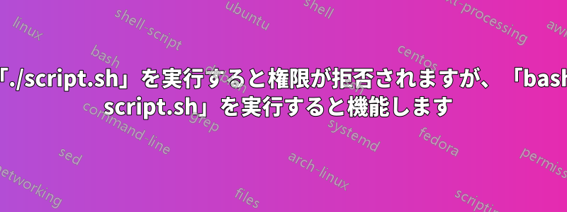 「./script.sh」を実行すると権限が拒否されますが、「bash script.sh」を実行すると機能します 