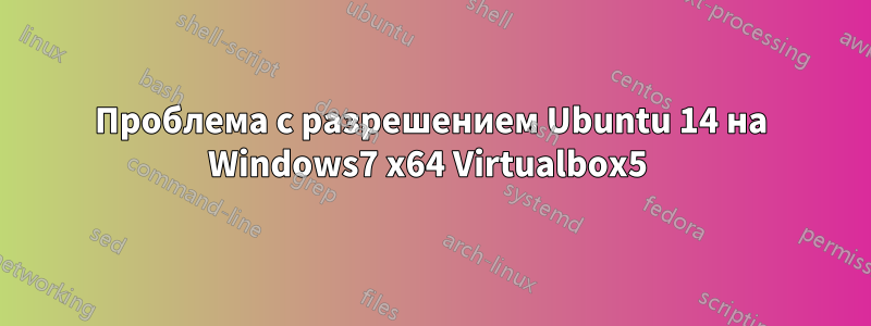 Проблема с разрешением Ubuntu 14 на Windows7 x64 Virtualbox5 