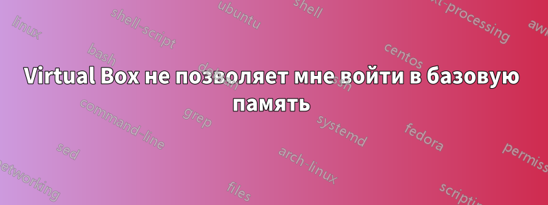 Virtual Box не позволяет мне войти в базовую память