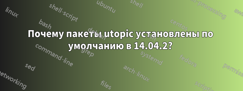 Почему пакеты utopic установлены по умолчанию в 14.04.2?