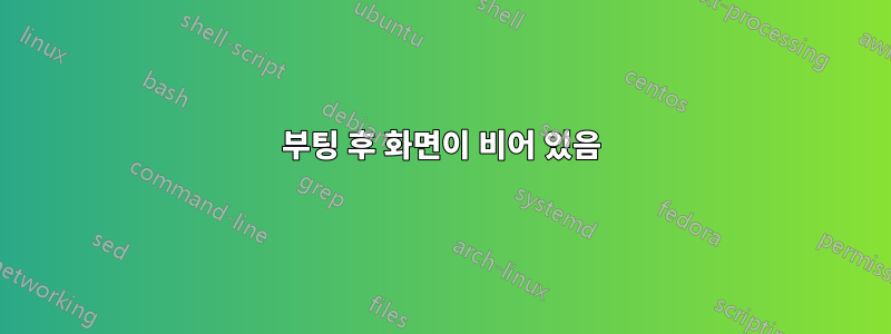 부팅 후 화면이 비어 있음