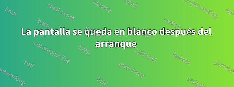 La pantalla se queda en blanco después del arranque