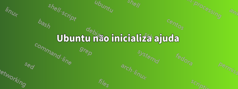 Ubuntu não inicializa ajuda