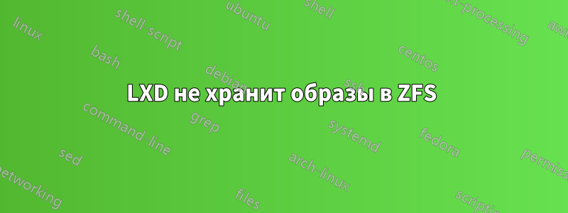 LXD не хранит образы в ZFS