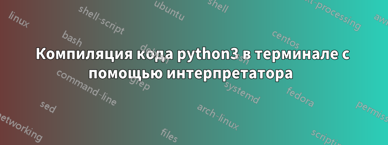 Компиляция кода python3 в терминале с помощью интерпретатора 