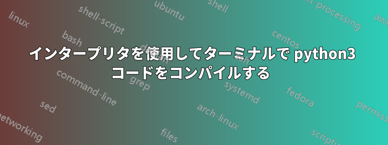 インタープリタを使用してターミナルで python3 コードをコンパイルする 