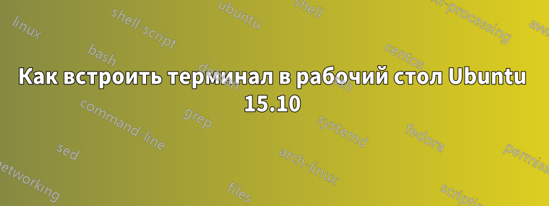 Как встроить терминал в рабочий стол Ubuntu 15.10