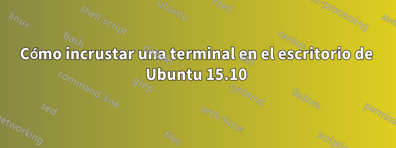 Cómo incrustar una terminal en el escritorio de Ubuntu 15.10