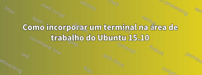 Como incorporar um terminal na área de trabalho do Ubuntu 15.10