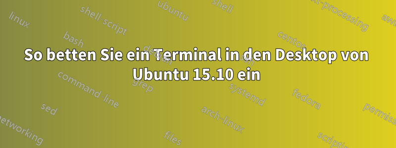 So betten Sie ein Terminal in den Desktop von Ubuntu 15.10 ein