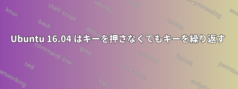 Ubuntu 16.04 はキーを押さなくてもキーを繰り返す