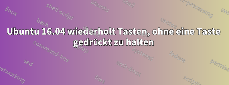 Ubuntu 16.04 wiederholt Tasten, ohne eine Taste gedrückt zu halten