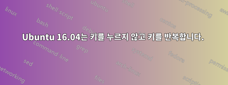 Ubuntu 16.04는 키를 누르지 않고 키를 반복합니다.