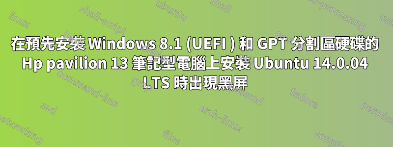 在預先安裝 Windows 8.1 (UEFI ) 和 GPT 分割區硬碟的 Hp pavilion 13 筆記型電腦上安裝 Ubuntu 14.0.04 LTS 時出現黑屏