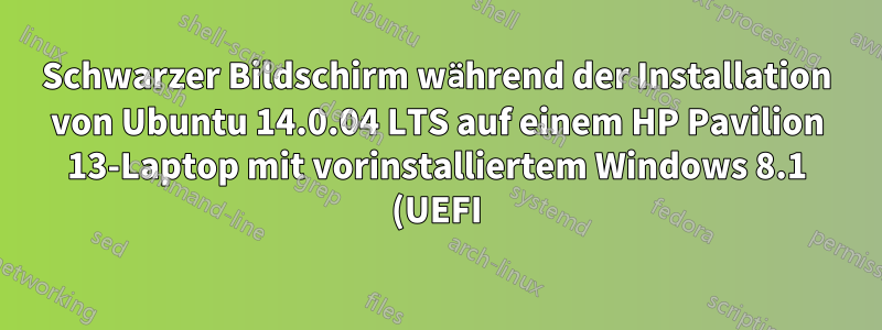 Schwarzer Bildschirm während der Installation von Ubuntu 14.0.04 LTS auf einem HP Pavilion 13-Laptop mit vorinstalliertem Windows 8.1 (UEFI) und GPT-Partitionsfestplatte