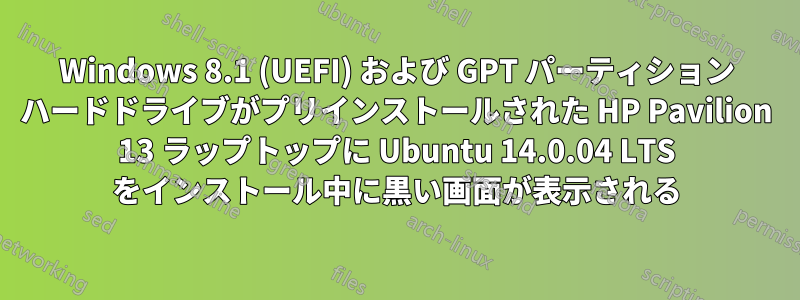 Windows 8.1 (UEFI) および GPT パーティション ハードドライブがプリインストールされた HP Pavilion 13 ラップトップに Ubuntu 14.0.04 LTS をインストール中に黒い画面が表示される