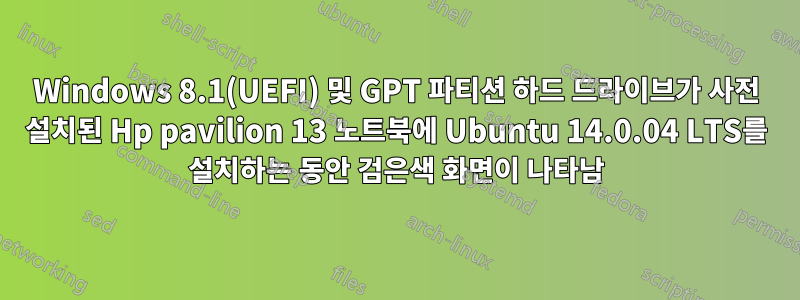 Windows 8.1(UEFI) 및 GPT 파티션 하드 드라이브가 사전 설치된 Hp pavilion 13 노트북에 Ubuntu 14.0.04 LTS를 설치하는 동안 검은색 화면이 나타남