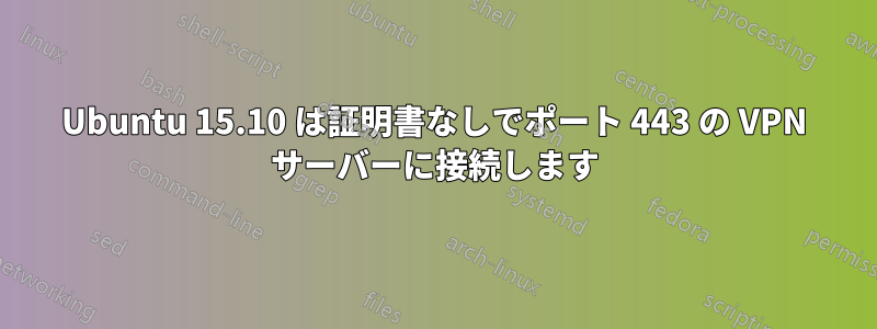 Ubuntu 15.10 は証明書なしでポート 443 の VPN サーバーに接続します
