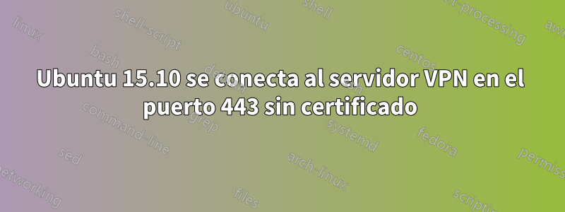 Ubuntu 15.10 se conecta al servidor VPN en el puerto 443 sin certificado