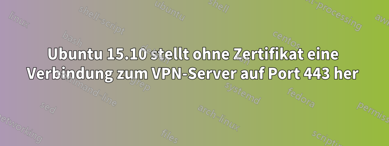 Ubuntu 15.10 stellt ohne Zertifikat eine Verbindung zum VPN-Server auf Port 443 her