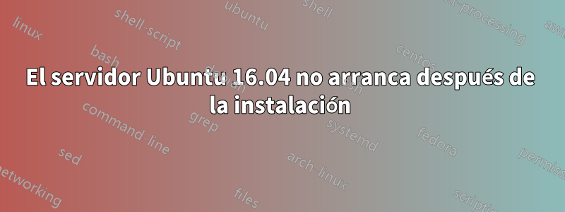 El servidor Ubuntu 16.04 no arranca después de la instalación