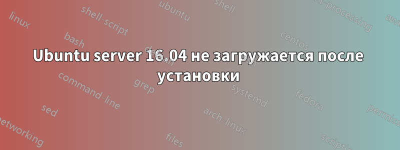 Ubuntu server 16.04 не загружается после установки