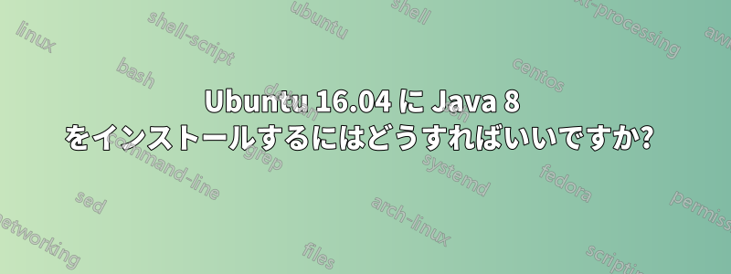 Ubuntu 16.04 に Java 8 をインストールするにはどうすればいいですか? 