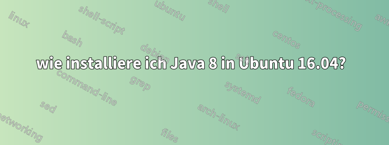 wie installiere ich Java 8 in Ubuntu 16.04? 