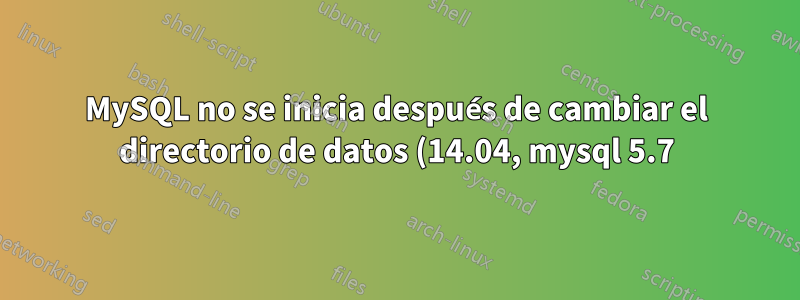 MySQL no se inicia después de cambiar el directorio de datos (14.04, mysql 5.7)