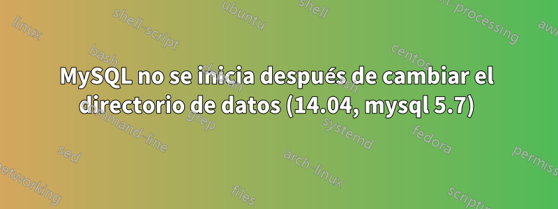 MySQL no se inicia después de cambiar el directorio de datos (14.04, mysql 5.7)