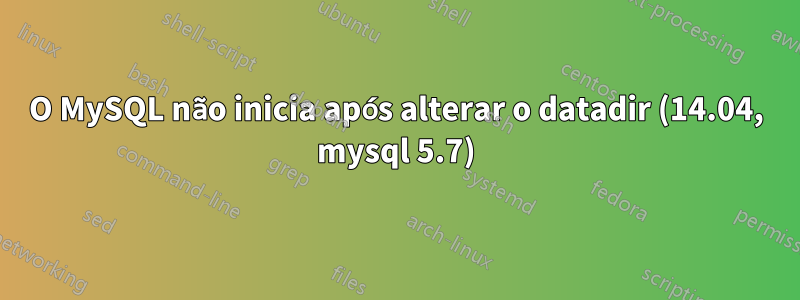 O MySQL não inicia após alterar o datadir (14.04, mysql 5.7)