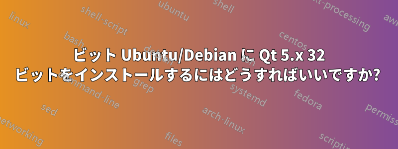 64 ビット Ubuntu/Debian に Qt 5.x 32 ビットをインストールするにはどうすればいいですか?