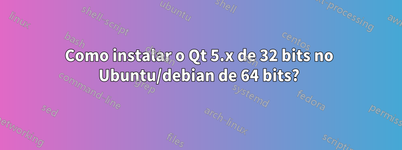 Como instalar o Qt 5.x de 32 bits no Ubuntu/debian de 64 bits?