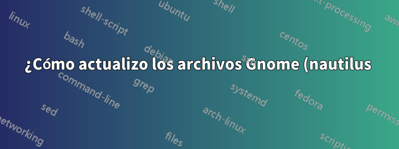 ¿Cómo actualizo los archivos Gnome (nautilus) en Ubuntu Gnome 16.04?