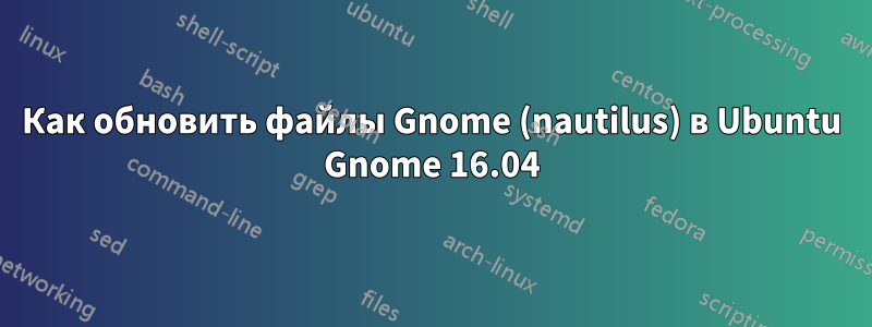 Как обновить файлы Gnome (nautilus) в Ubuntu Gnome 16.04