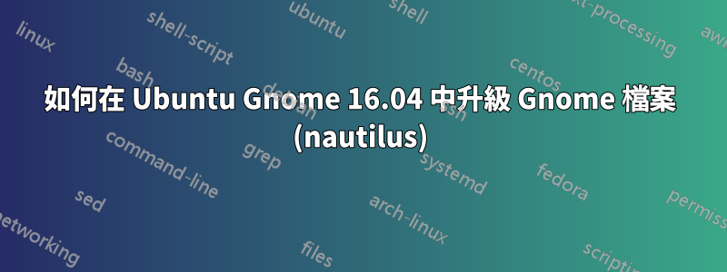 如何在 Ubuntu Gnome 16.04 中升級 Gnome 檔案 (nautilus)