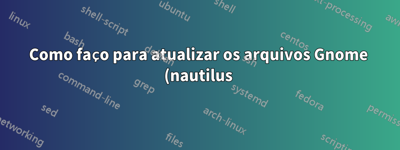 Como faço para atualizar os arquivos Gnome (nautilus) no Ubuntu Gnome 16.04